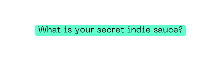 What is your secret indie sauce