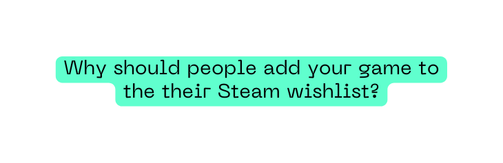 Why should people add your game to the their Steam wishlist